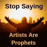 stop saying artists are prophets