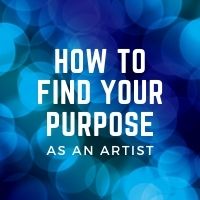 how to find your purpose as an artist