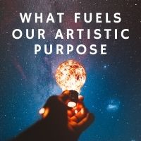 what fuels our artistic purpose