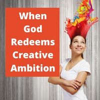 when God redeems creative ambition