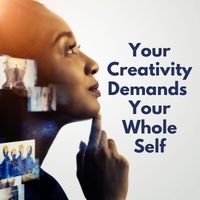 Your creativity demands your whole self