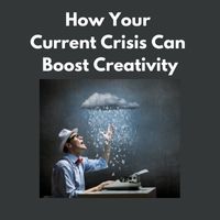 how your current crisis can boost creativity