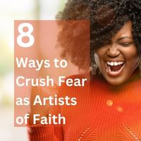 8 ways to crush fear as artists of faith