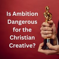 is ambition dangerous for the christian creative