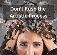 Don't Rush the Artistic Process