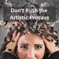 don't rush the artistic process