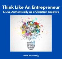 Think Like An Entrepreneur & Live Authentically as a Christian Creative