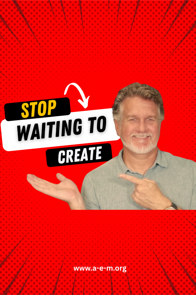 stop waiting to create